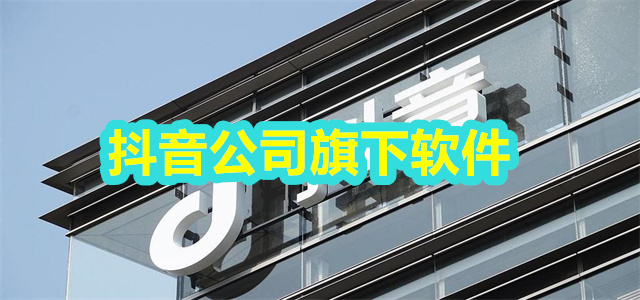 抖音公司旗下软件