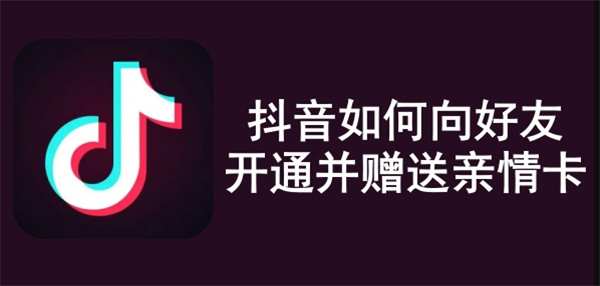 抖音怎么给好友开通并赠送亲情卡